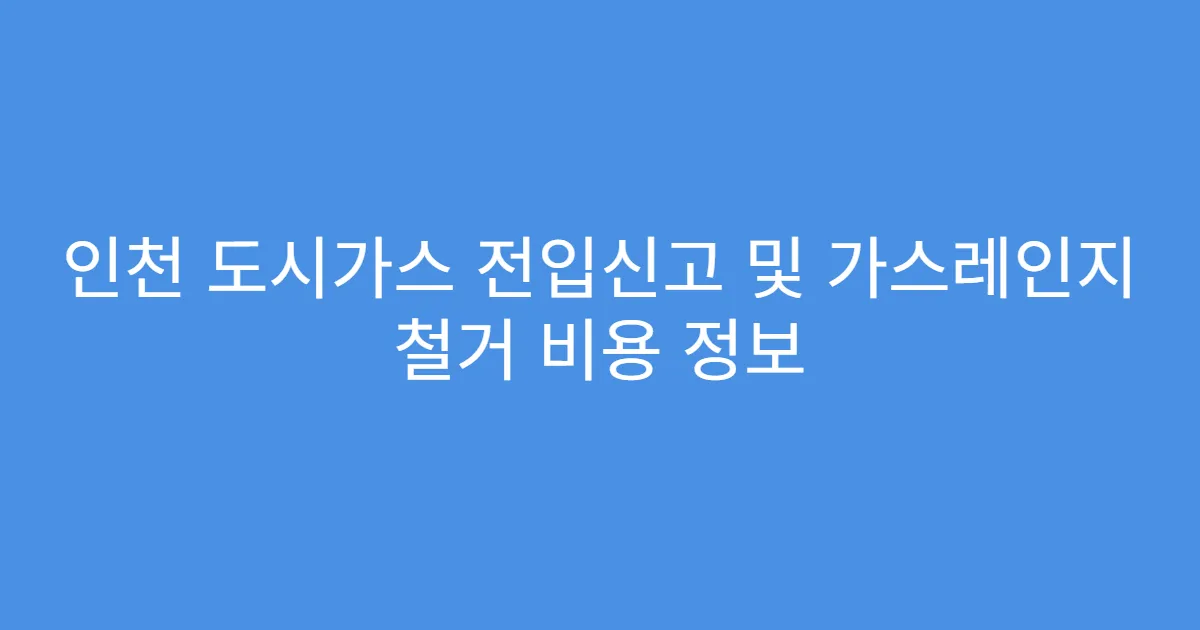 인천 도시가스 전입신고 및 가스레인지 철거 비용 정보