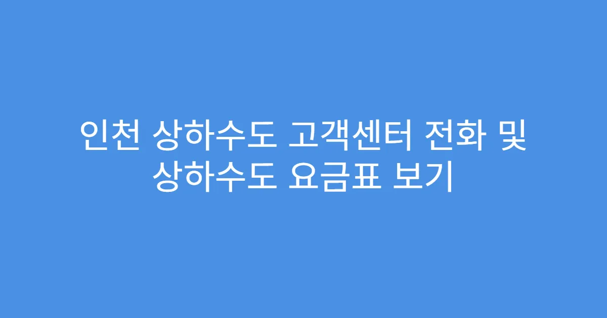인천 상하수도 고객센터 전화 및 상하수도 요금표 보기