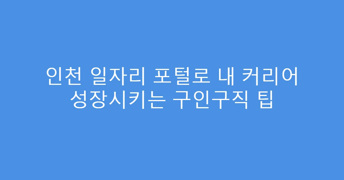 인천 일자리 포털로 내 커리어 성장시키는 구인구직 팁