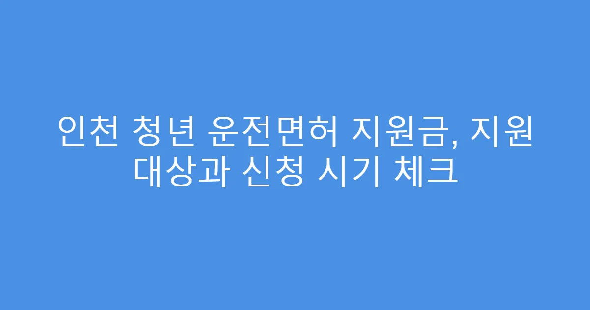 인천 청년 운전면허 지원금, 지원 대상과 신청 시기 체크
