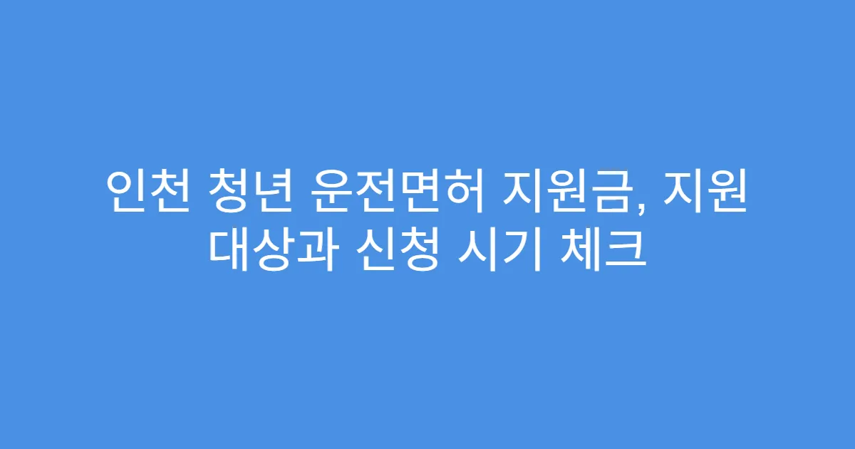 인천 청년 운전면허 지원금, 지원 대상과 신청 시기 체크