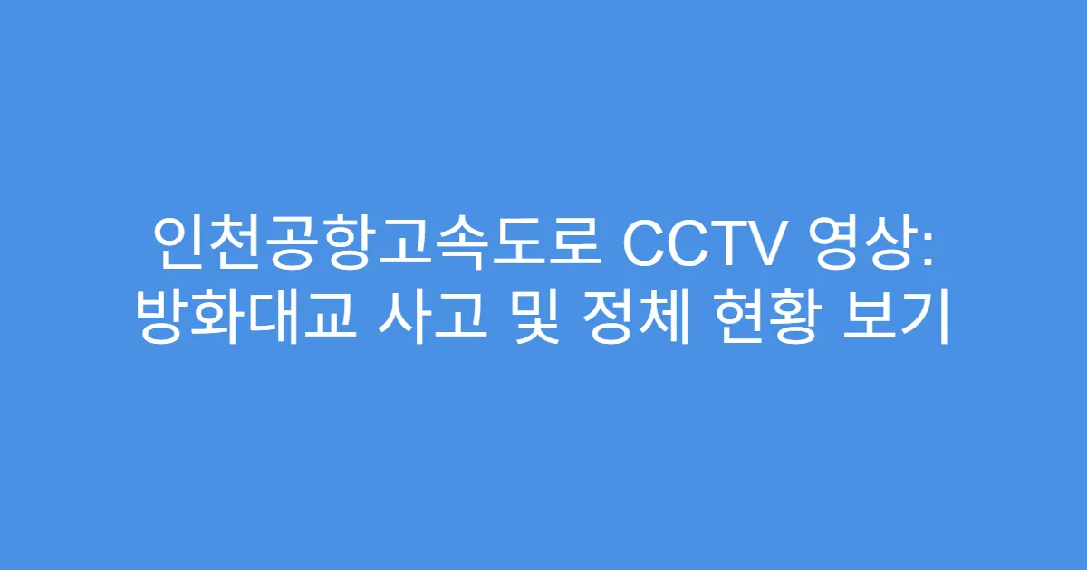 인천공항고속도로 CCTV 영상: 방화대교 사고 및 정체 현황 보기