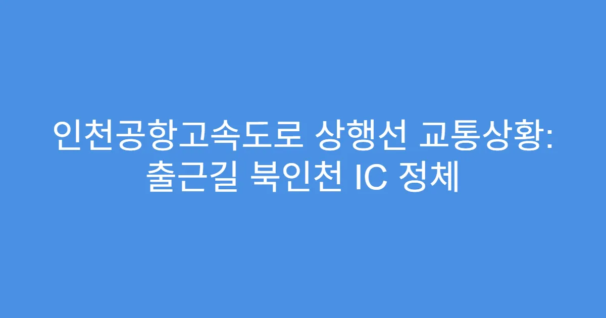 인천공항고속도로 상행선 교통상황: 출근길 북인천 IC 정체