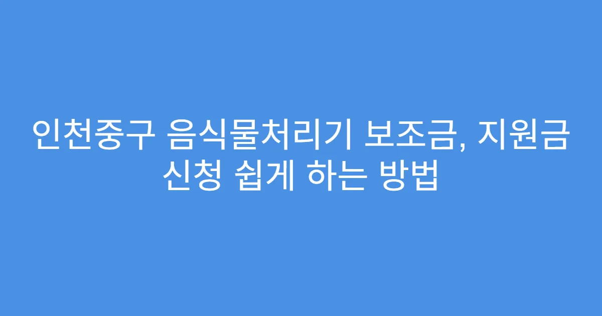 인천중구 음식물처리기 보조금, 지원금 신청 쉽게 하는 방법