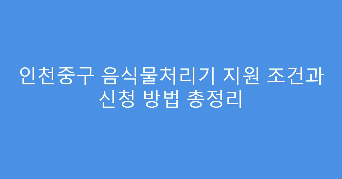 인천중구 음식물처리기 지원 조건과 신청 방법 총정리