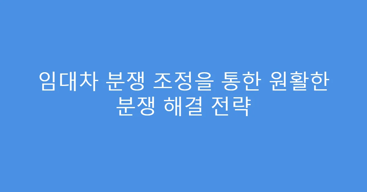 임대차 분쟁 조정을 통한 원활한 분쟁 해결 전략