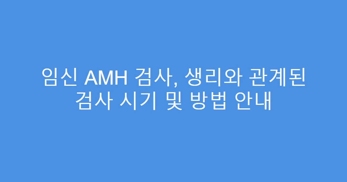 임신 AMH 검사, 생리와 관계된 검사 시기 및 방법 안내