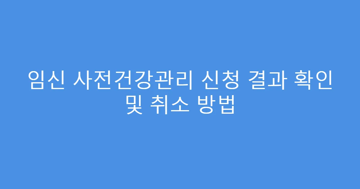 임신 사전건강관리 신청 결과 확인 및 취소 방법