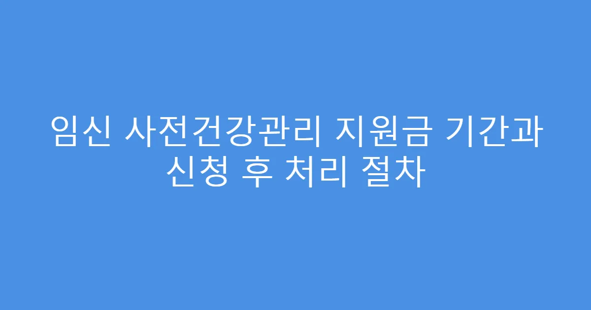임신 사전건강관리 지원금 기간과 신청 후 처리 절차