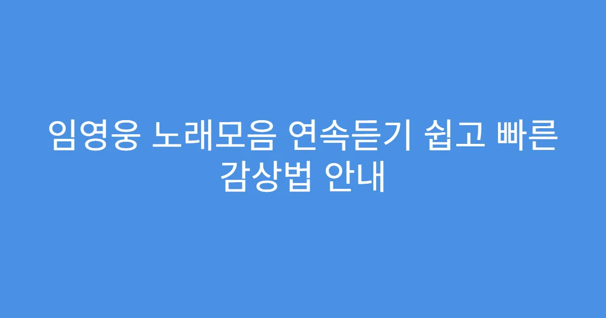 임영웅 노래모음 연속듣기 쉽고 빠른 감상법 안내