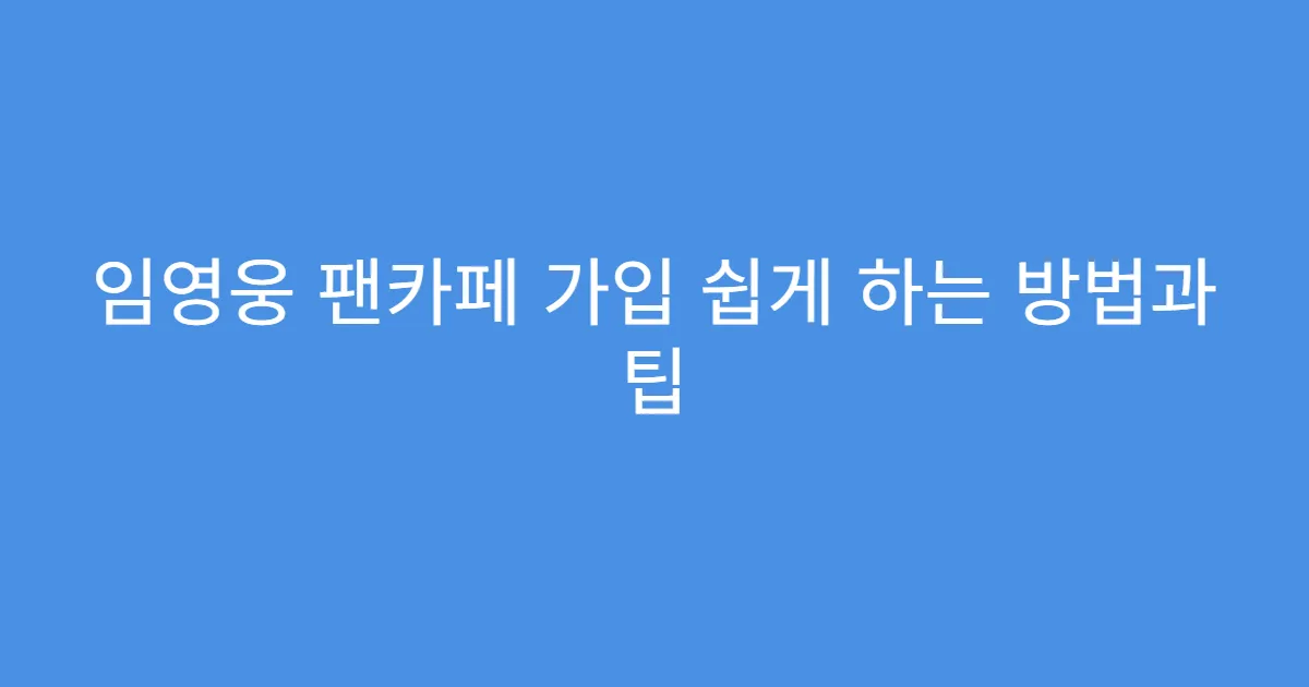 임영웅 팬카페 가입 쉽게 하는 방법과 팁