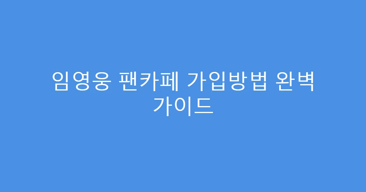임영웅 팬카페 가입방법 완벽 가이드
