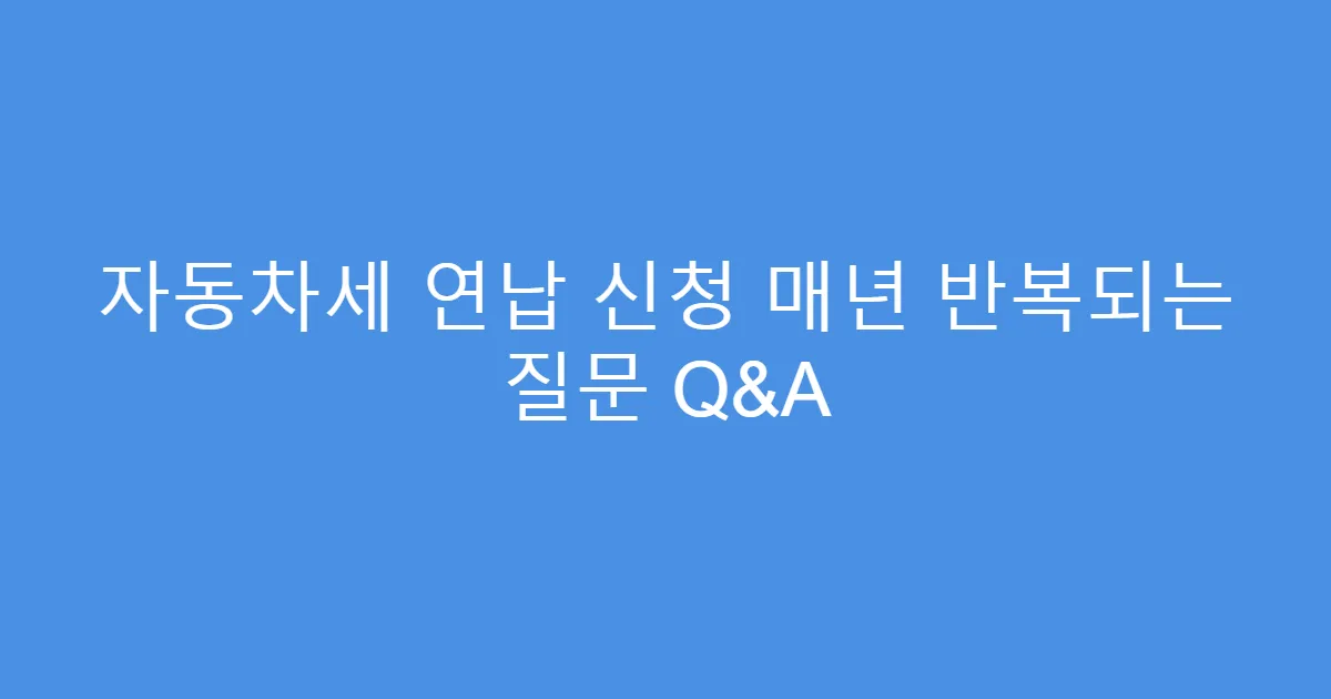 자동차세 연납 신청 매년 반복되는 질문 Q&A