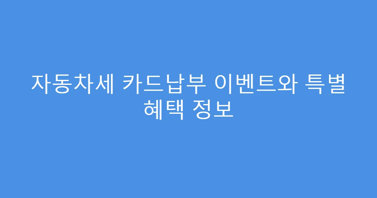 자동차세 카드납부 이벤트와 특별 혜택 정보