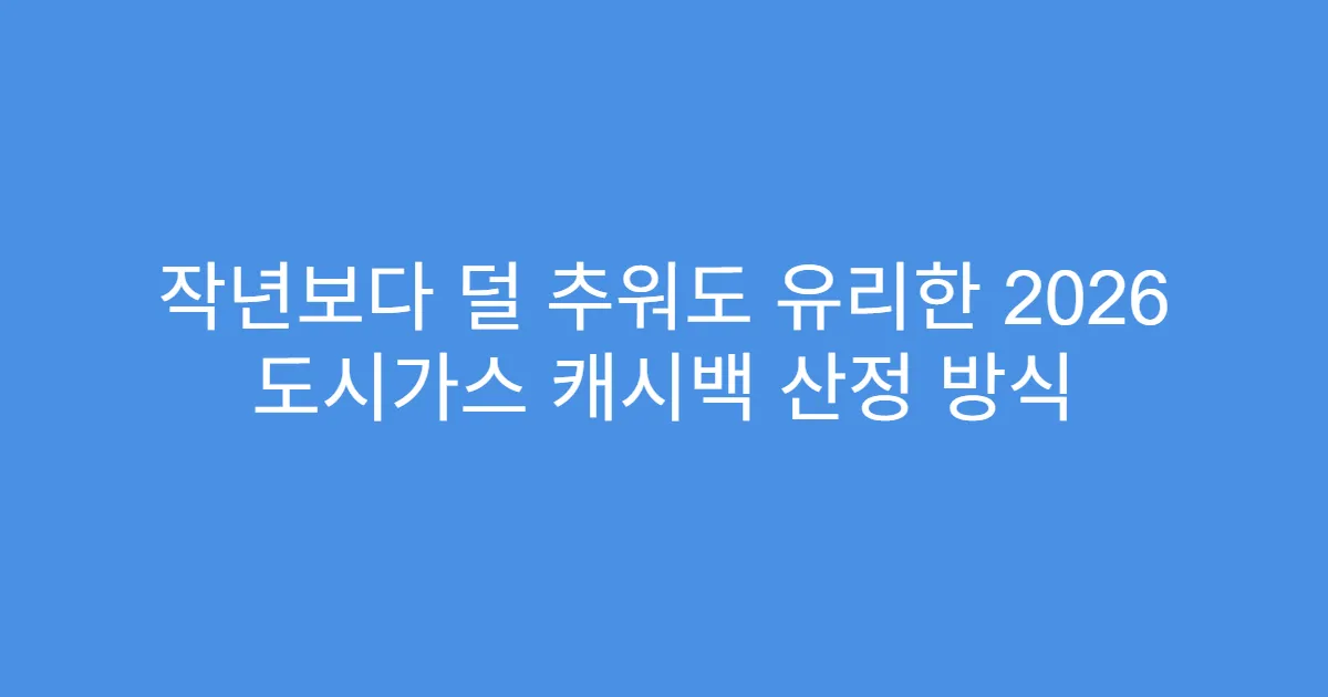 작년보다 덜 추워도 유리한 2026 도시가스 캐시백 산정 방식