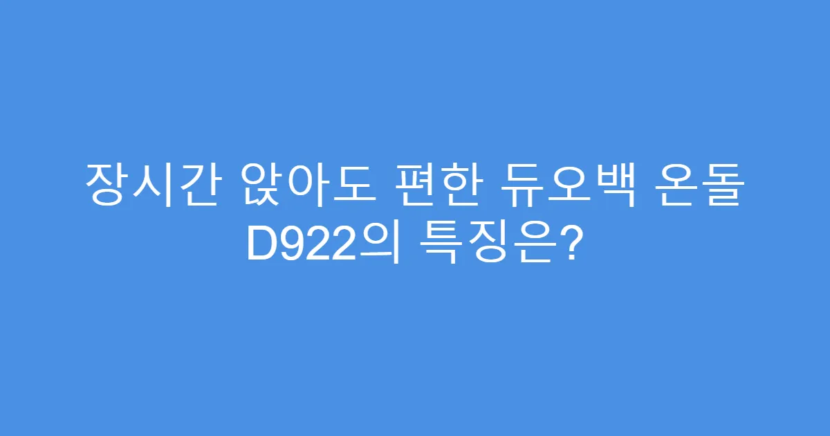장시간 앉아도 편한 듀오백 온돌 D922의 특징은?