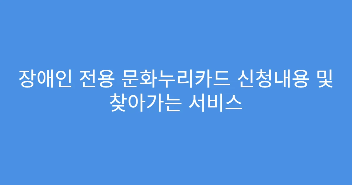 장애인 전용 문화누리카드 신청내용 및 찾아가는 서비스