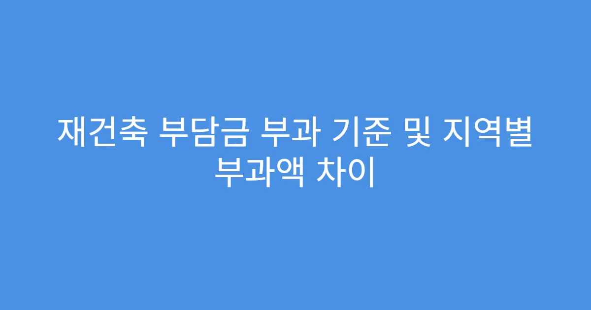 재건축 부담금 부과 기준 및 지역별 부과액 차이