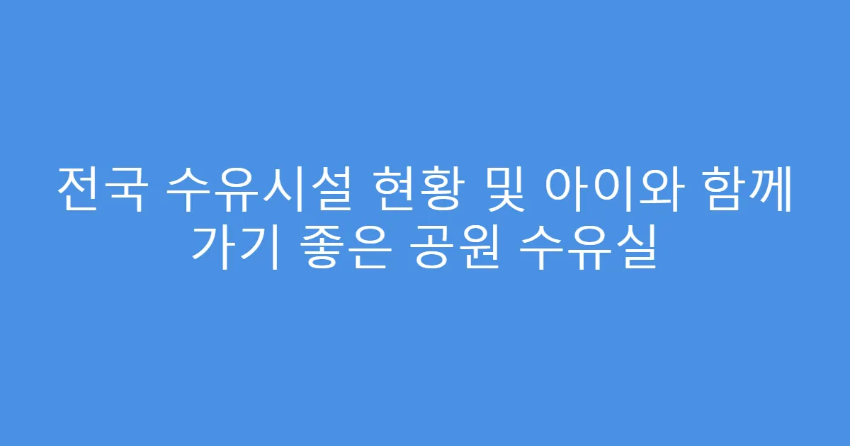 전국 수유시설 현황 및 아이와 함께 가기 좋은 공원 수유실