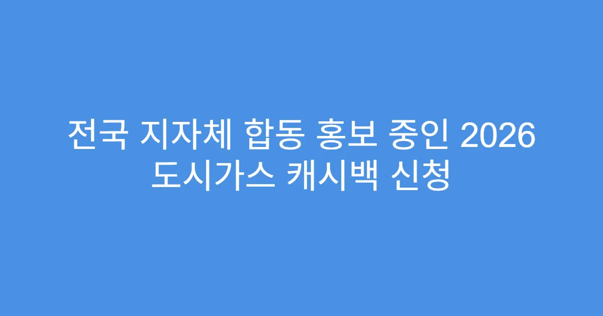 전국 지자체 합동 홍보 중인 2026 도시가스 캐시백 신청