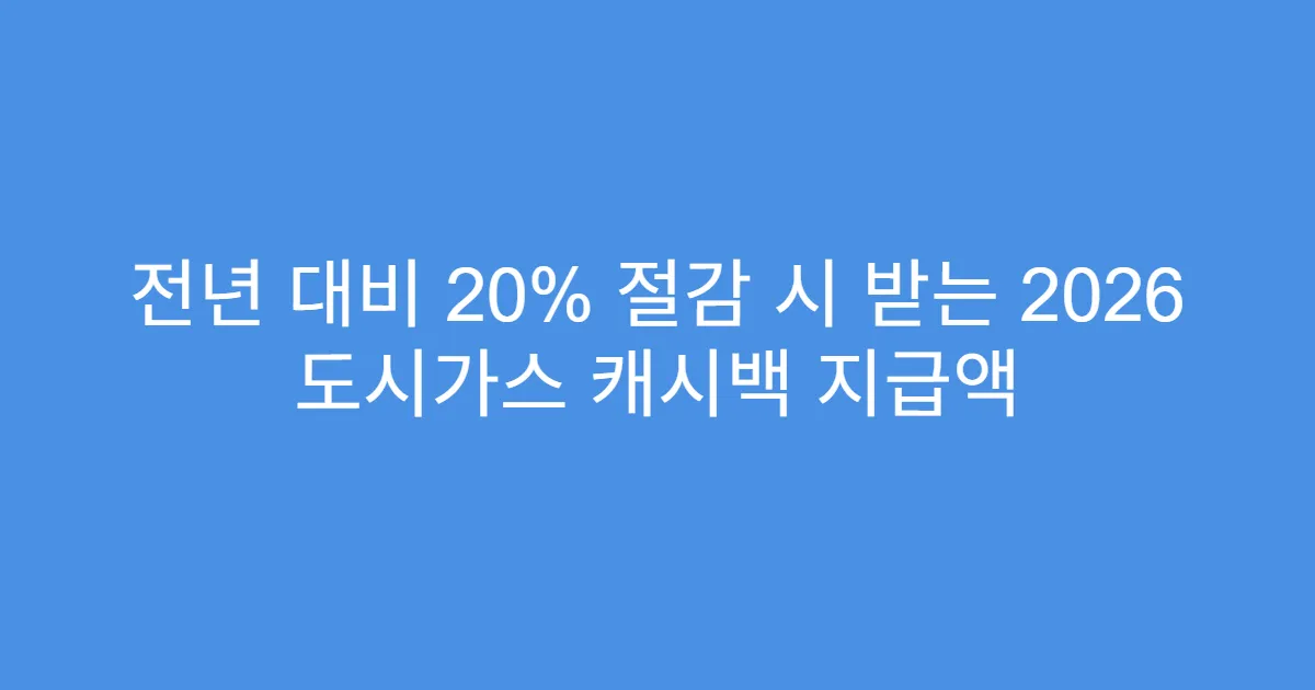 전년 대비 20% 절감 시 받는 2026 도시가스 캐시백 지급액