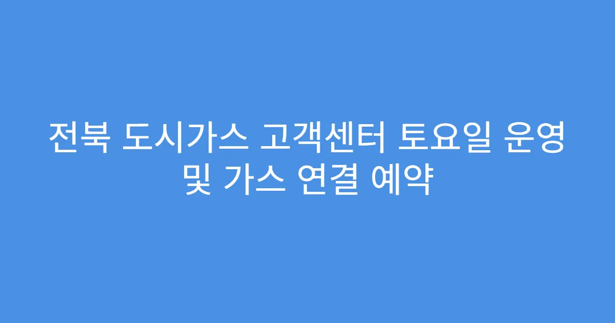 전북 도시가스 고객센터 토요일 운영 및 가스 연결 예약