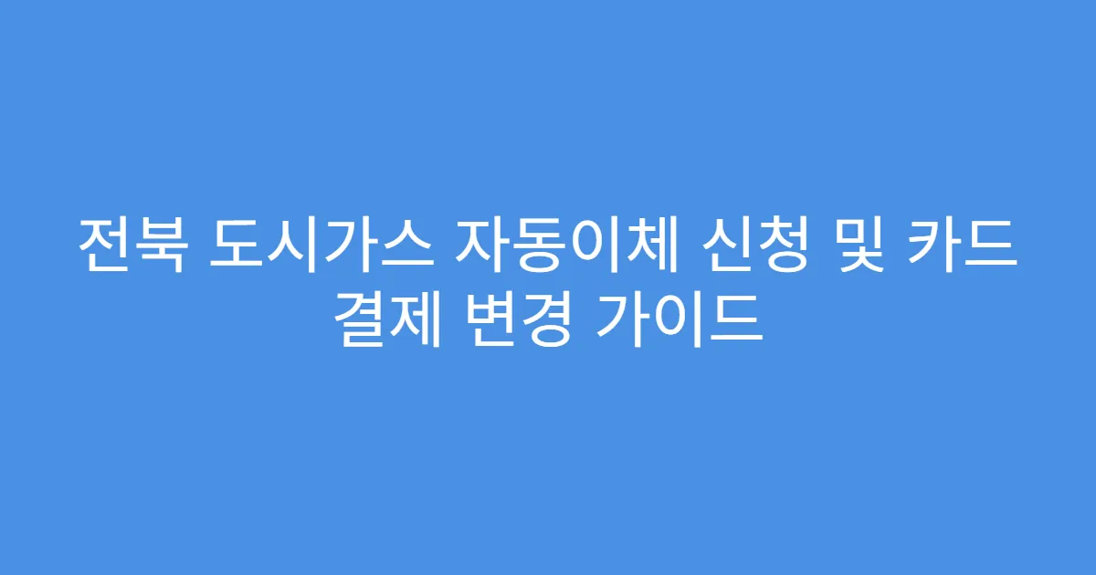 전북 도시가스 자동이체 신청 및 카드 결제 변경 가이드