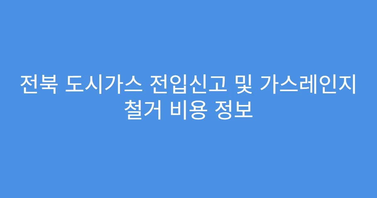 전북 도시가스 전입신고 및 가스레인지 철거 비용 정보