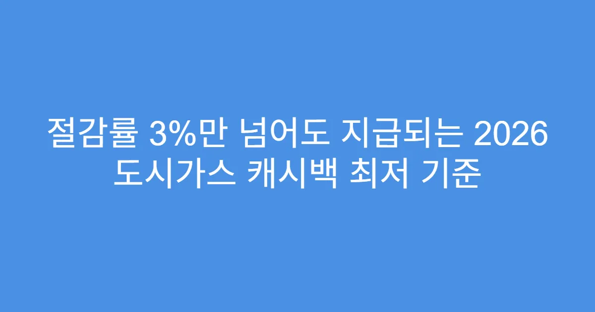 절감률 3%만 넘어도 지급되는 2026 도시가스 캐시백 최저 기준