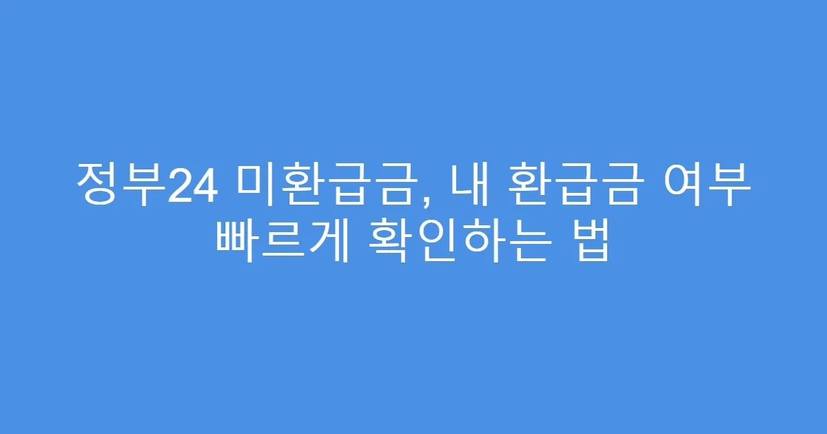 정부24 미환급금, 내 환급금 여부 빠르게 확인하는 법