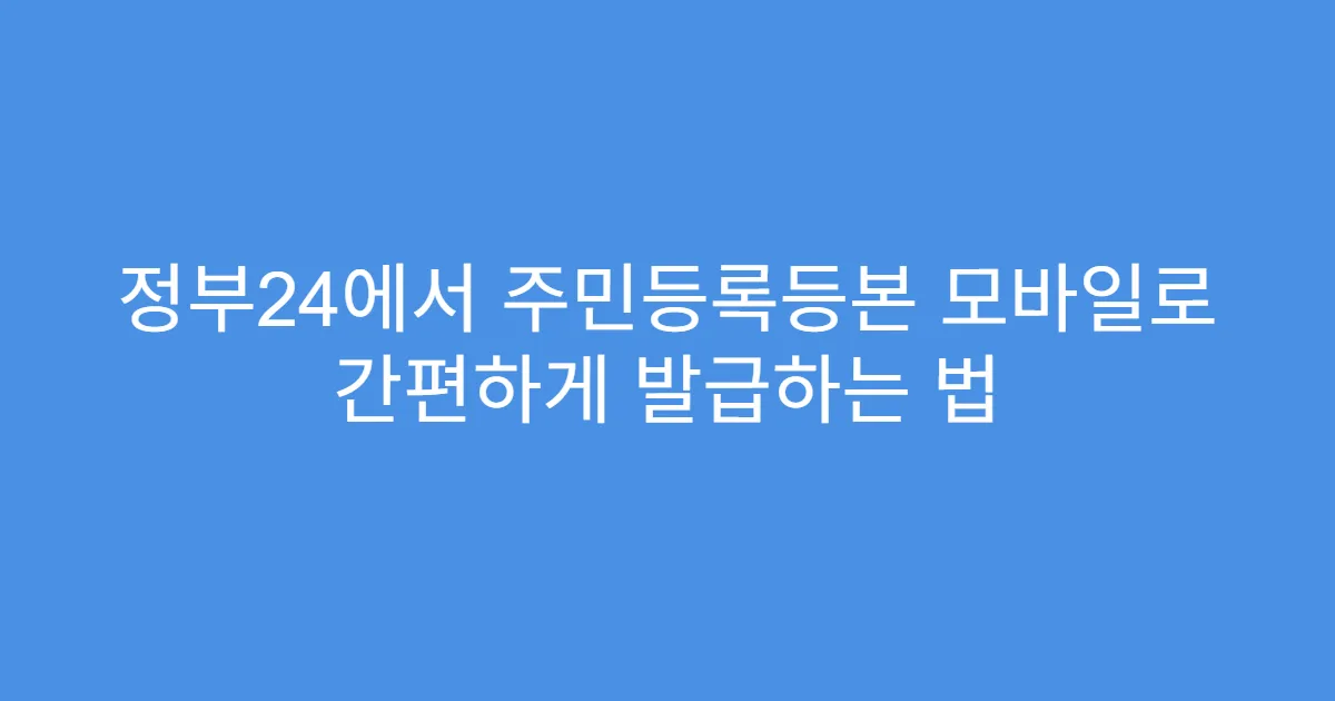 정부24에서 주민등록등본 모바일로 간편하게 발급하는 법