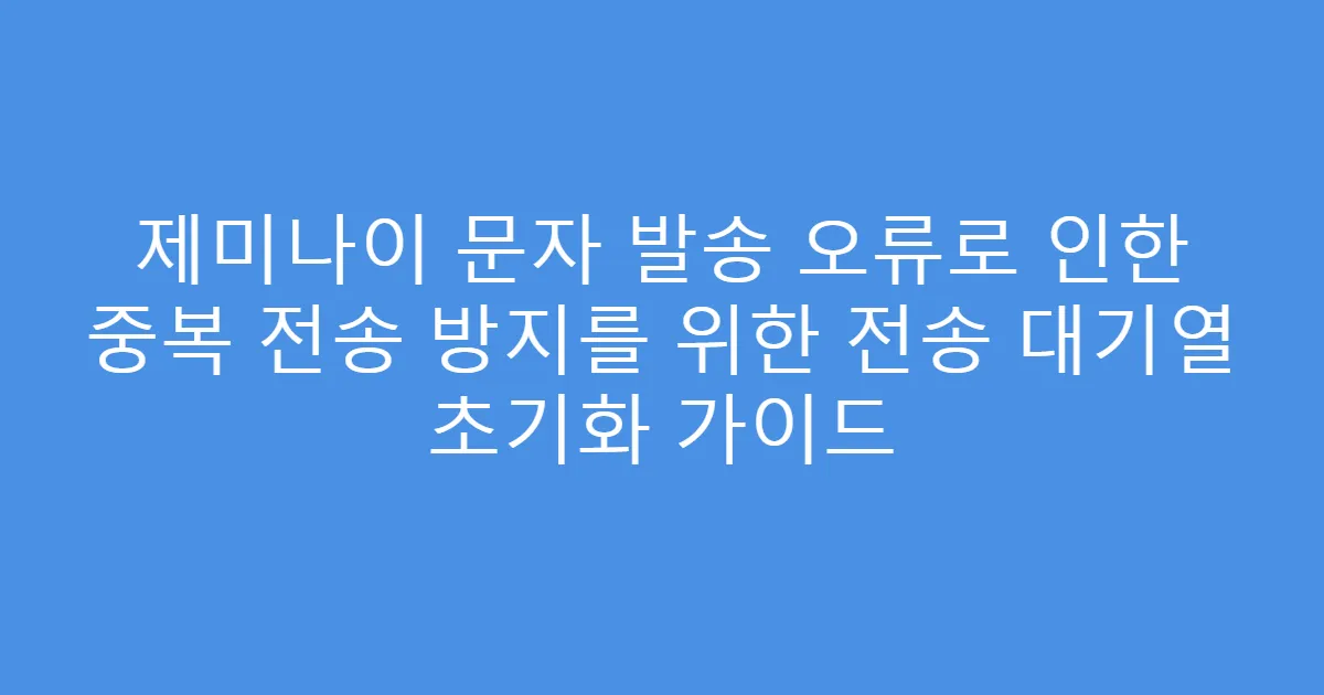 제미나이 문자 발송 오류로 인한 중복 전송 방지를 위한 전송 대기열 초기화 가이드