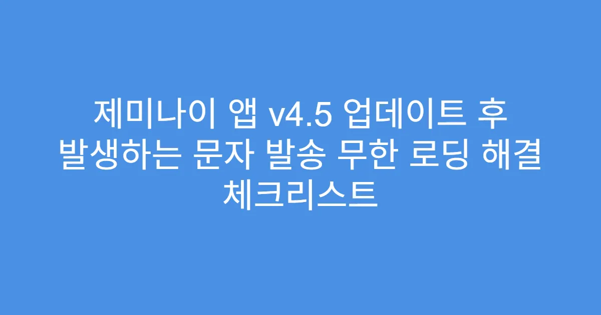 제미나이 앱 v4.5 업데이트 후 발생하는 문자 발송 무한 로딩 해결 체크리스트