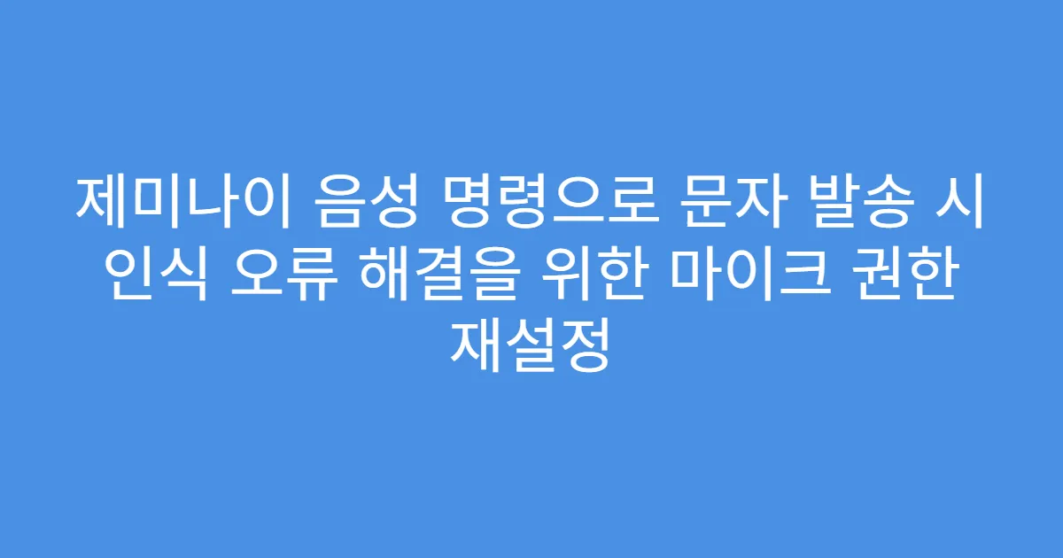 제미나이 음성 명령으로 문자 발송 시 인식 오류 해결을 위한 마이크 권한 재설정