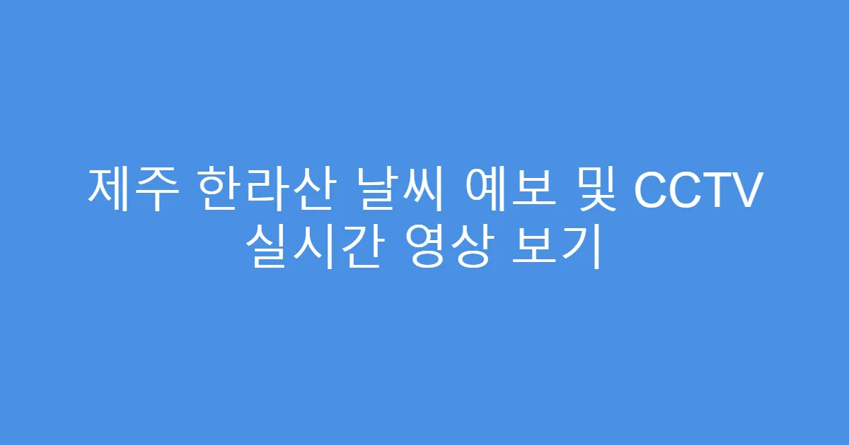 제주 한라산 날씨 예보 및 CCTV 실시간 영상 보기