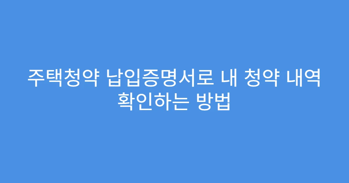 주택청약 납입증명서로 내 청약 내역 확인하는 방법