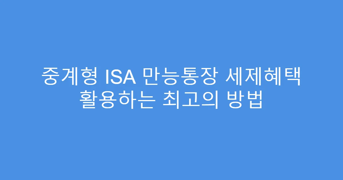 중계형 ISA 만능통장 세제혜택 활용하는 최고의 방법