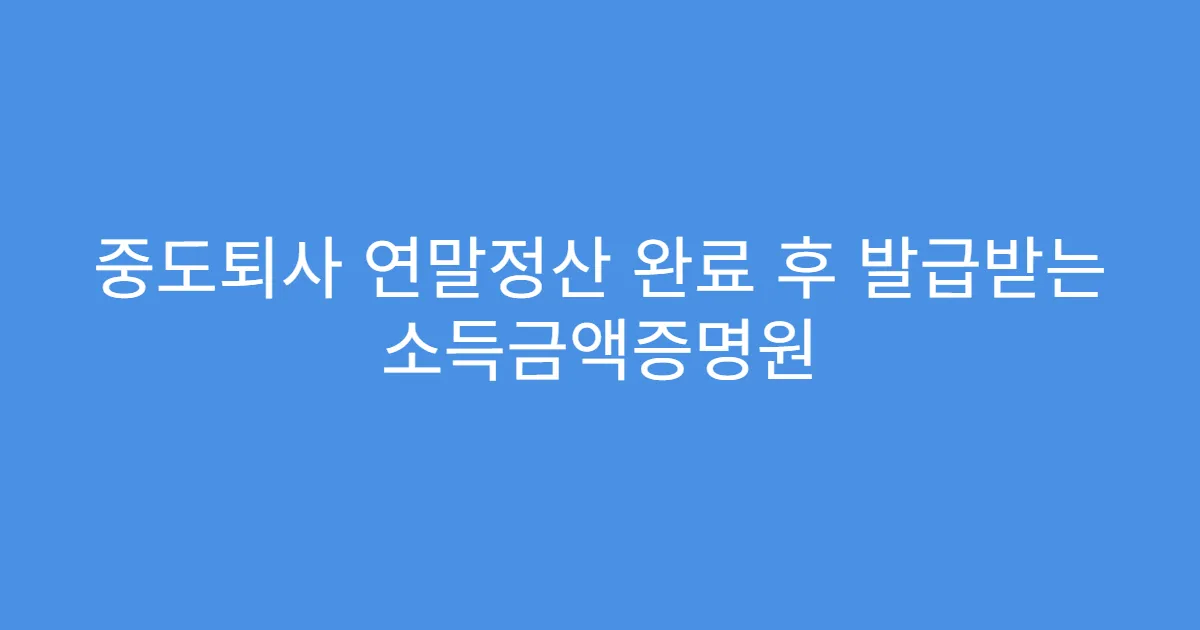 중도퇴사 연말정산 완료 후 발급받는 소득금액증명원