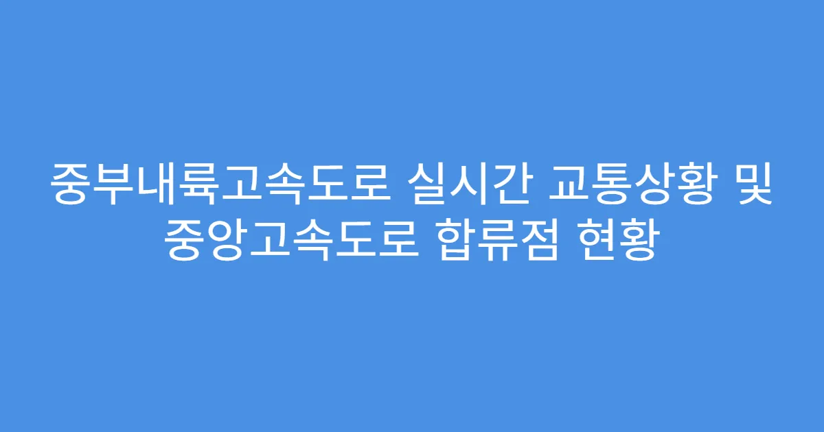 중부내륙고속도로 실시간 교통상황 및 중앙고속도로 합류점 현황