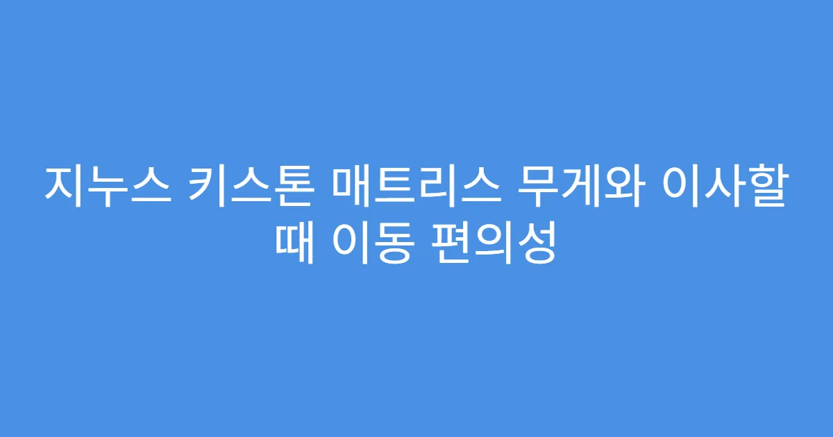 지누스 키스톤 매트리스 무게와 이사할 때 이동 편의성