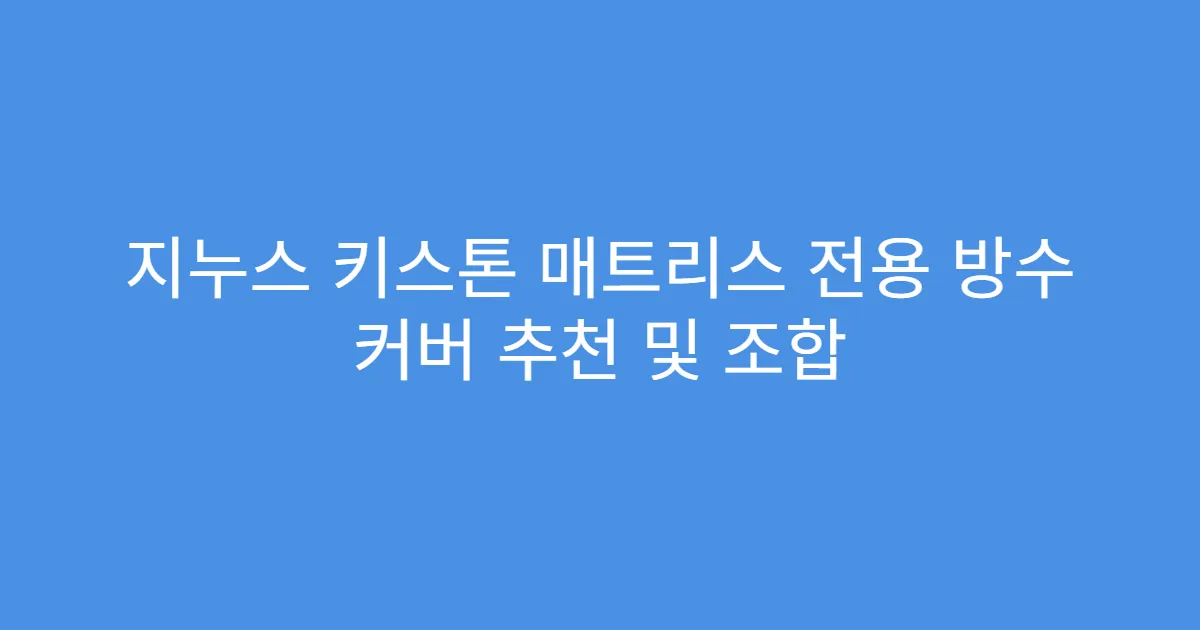 지누스 키스톤 매트리스 전용 방수 커버 추천 및 조합