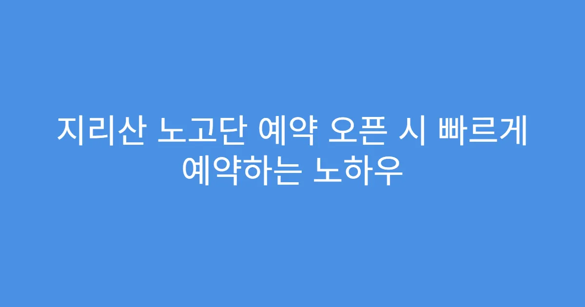 지리산 노고단 예약 오픈 시 빠르게 예약하는 노하우