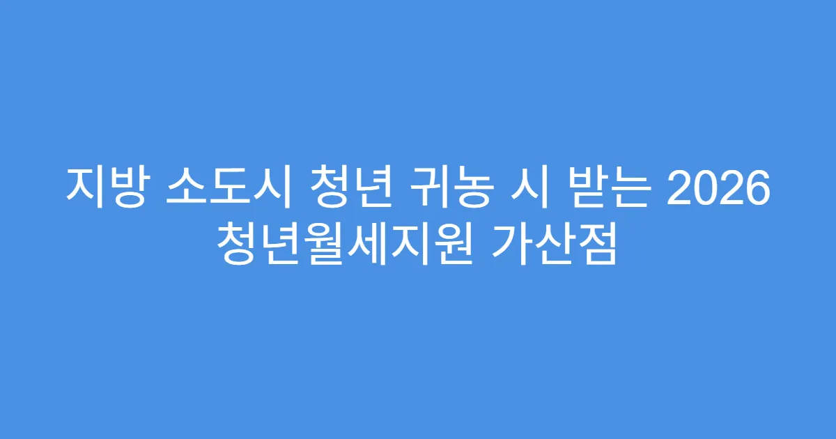 지방 소도시 청년 귀농 시 받는 2026 청년월세지원 가산점