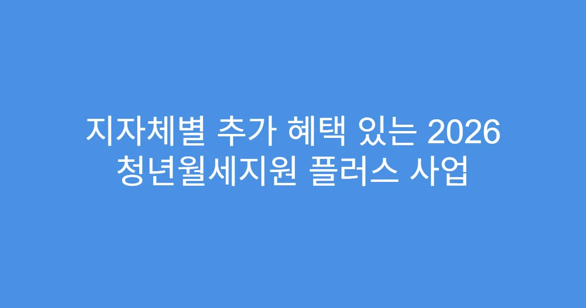 지자체별 추가 혜택 있는 2026 청년월세지원 플러스 사업