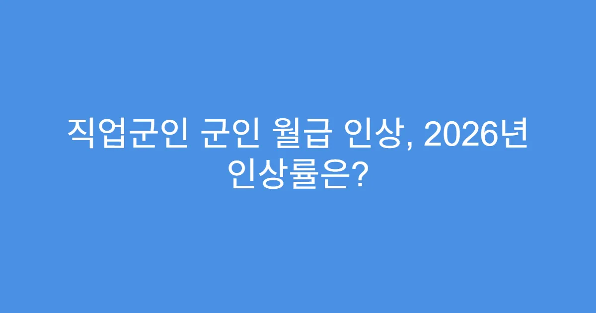 직업군인 군인 월급 인상, 2026년 인상률은?