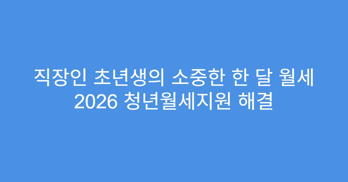 직장인 초년생의 소중한 한 달 월세 2026 청년월세지원 해결