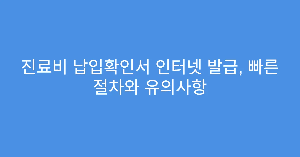 진료비 납입확인서 인터넷 발급, 빠른 절차와 유의사항