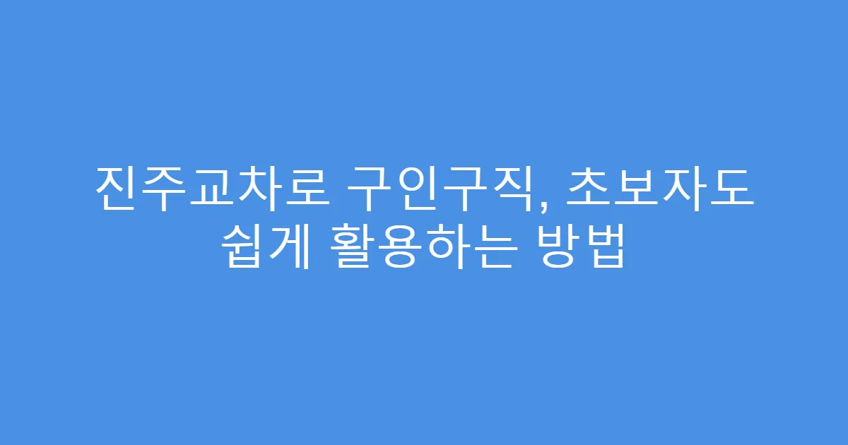 진주교차로 구인구직, 초보자도 쉽게 활용하는 방법