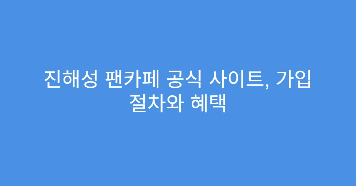 진해성 팬카페 공식 사이트, 가입 절차와 혜택