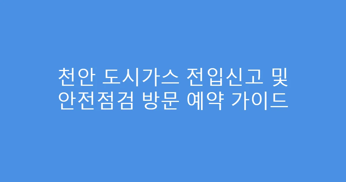 천안 도시가스 전입신고 및 안전점검 방문 예약 가이드